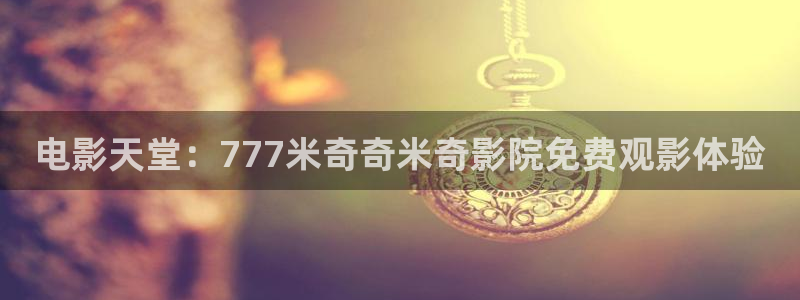 下载金桔视频：电影天堂：777米奇奇米奇影院免费观影体验